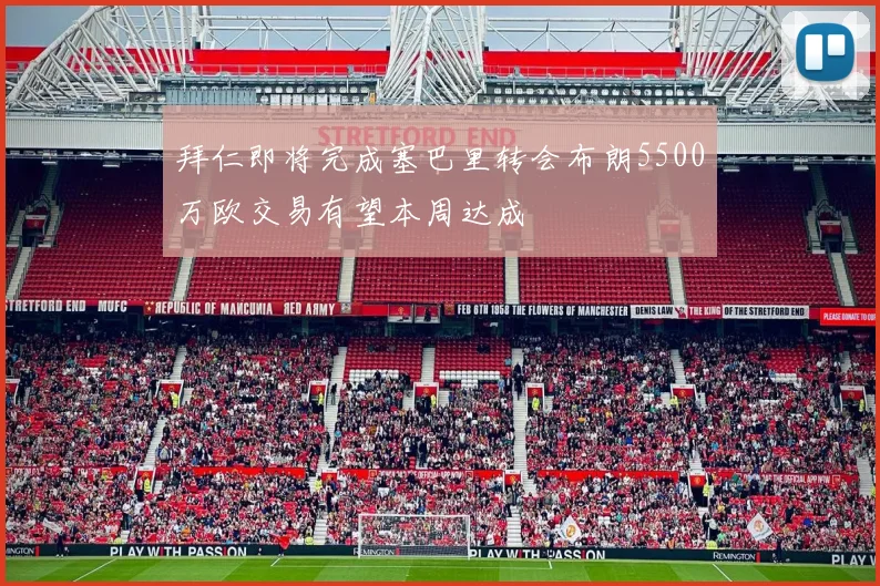 拜仁即将完成塞巴里转会布朗5500万欧交易有望本周达成