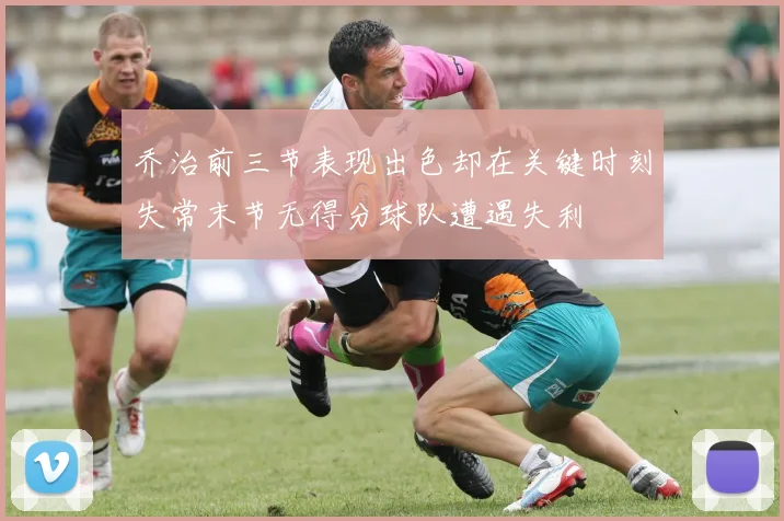 乔治前三节表现出色却在关键时刻失常末节无得分球队遭遇失利