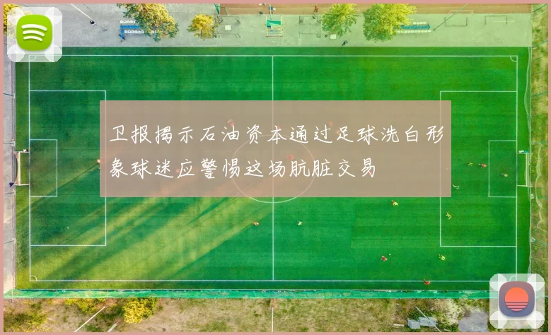 卫报揭示石油资本通过足球洗白形象球迷应警惕这场肮脏交易