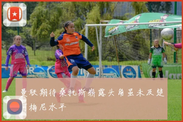 曼联期待桑托斯崭露头角虽未及楚阿梅尼水平