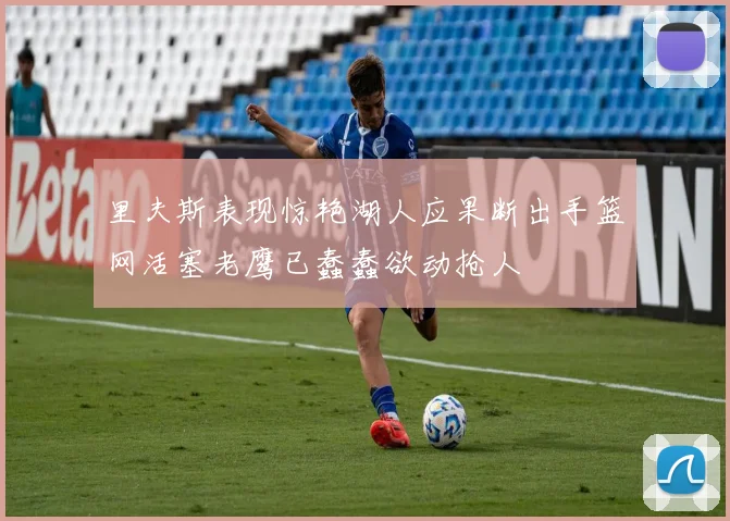 里夫斯表现惊艳湖人应果断出手篮网活塞老鹰已蠢蠢欲动抢人