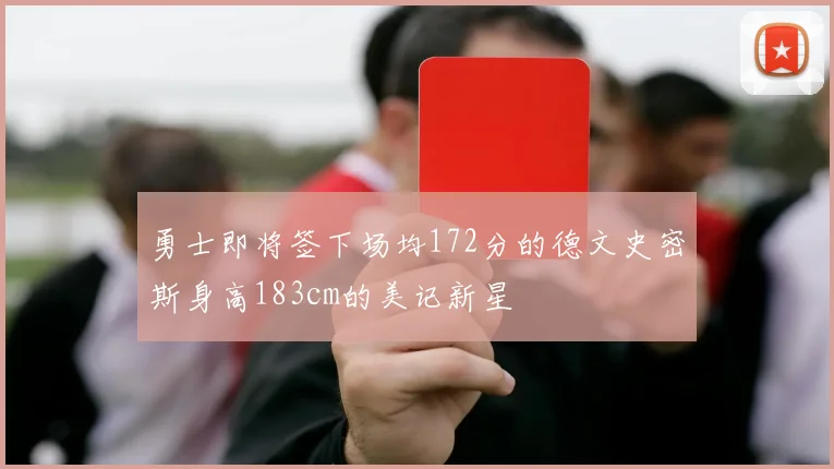 勇士即将签下场均172分的德文史密斯身高183cm的美记新星